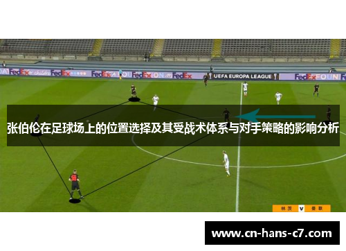 张伯伦在足球场上的位置选择及其受战术体系与对手策略的影响分析 张伯伦在足球场上的位置选择及其受战术体系与对手策略的影响分析