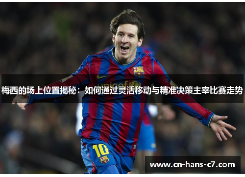 梅西的场上位置揭秘:如何通过灵活移动与精准决策主宰比赛走势 梅西的场上位置揭秘:如何通过灵活移动与精准决策主宰比赛走势