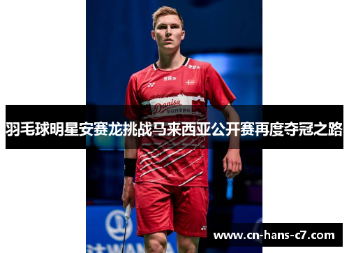 羽毛球明星安赛龙挑战马来西亚公开赛再度夺冠之路 羽毛球明星安赛龙挑战马来西亚公开赛再度夺冠之路