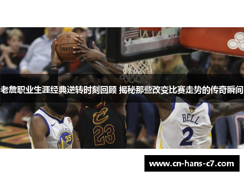 老詹职业生涯经典逆转时刻回顾 揭秘那些改变比赛走势的传奇瞬间