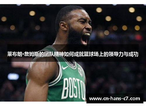 莱布朗·詹姆斯的团队精神如何成就篮球场上的领导力与成功 莱布朗·詹姆斯的团队精神如何成就篮球场上的领导力与成功