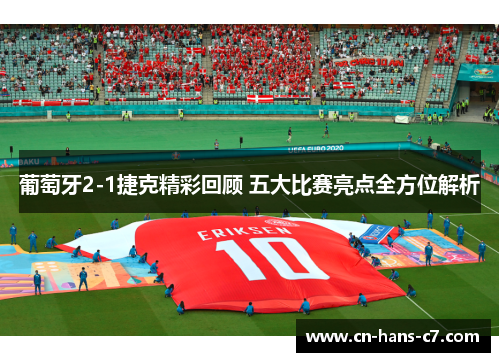 葡萄牙2-1捷克精彩回顾 五大比赛亮点全方位解析