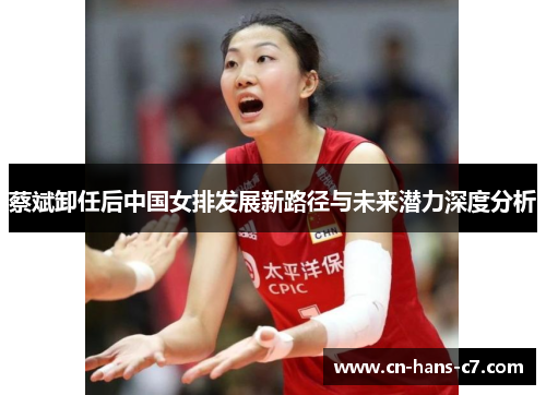 蔡斌卸任后中国女排发展新路径与未来潜力深度分析