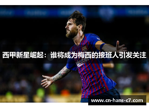 西甲新星崛起:谁将成为梅西的接班人引发关注 西甲新星崛起:谁将成为梅西的接班人引发关注