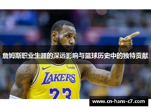 詹姆斯职业生涯的深远影响与篮球历史中的独特贡献