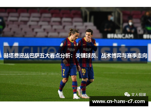 赫塔费迎战巴萨五大看点分析:关键球员、战术博弈与赛季走向 赫塔费迎战巴萨五大看点分析:关键球员、战术博弈与赛季走向