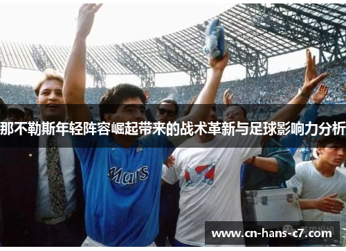 那不勒斯年轻阵容崛起带来的战术革新与足球影响力分析 那不勒斯年轻阵容崛起带来的战术革新与足球影响力分析