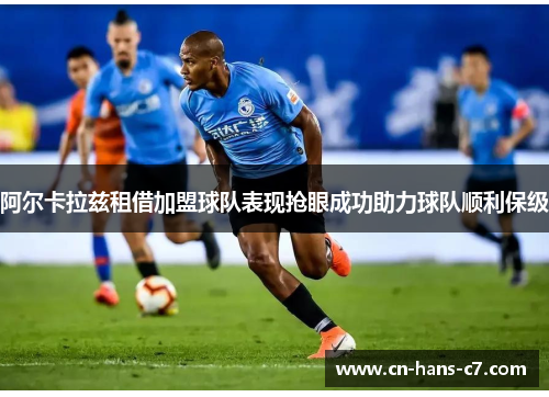 阿尔卡拉兹租借加盟球队表现抢眼成功助力球队顺利保级 阿尔卡拉兹租借加盟球队表现抢眼成功助力球队顺利保级