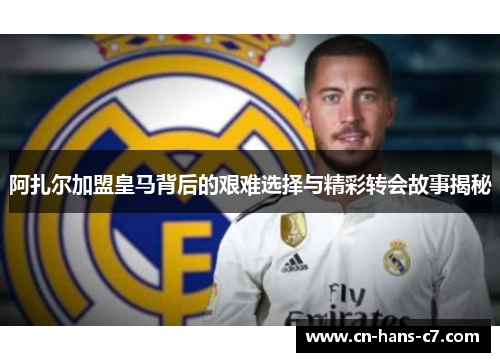 阿扎尔加盟皇马背后的艰难选择与精彩转会故事揭秘