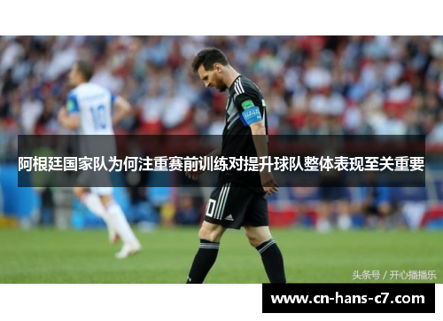 阿根廷国家队为何注重赛前训练对提升球队整体表现至关重要 阿根廷国家队为何注重赛前训练对提升球队整体表现至关重要