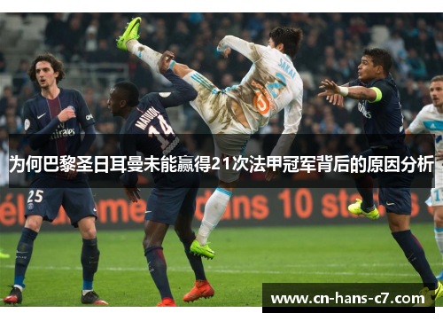 为何巴黎圣日耳曼未能赢得21次法甲冠军背后的原因分析 为何巴黎圣日耳曼未能赢得21次法甲冠军背后的原因分析