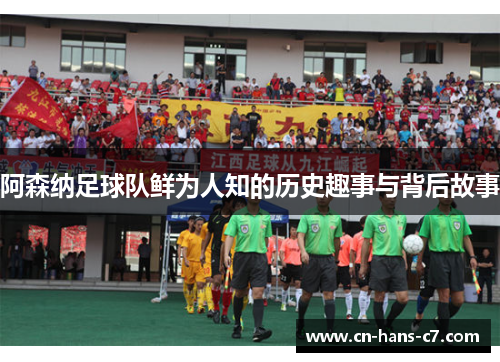 阿森纳足球队鲜为人知的历史趣事与背后故事