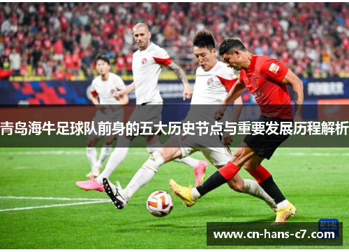 青岛海牛足球队前身的五大历史节点与重要发展历程解析 青岛海牛足球队前身的五大历史节点与重要发展历程解析