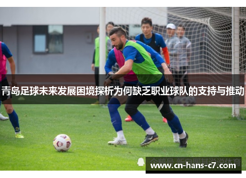 青岛足球未来发展困境探析为何缺乏职业球队的支持与推动
