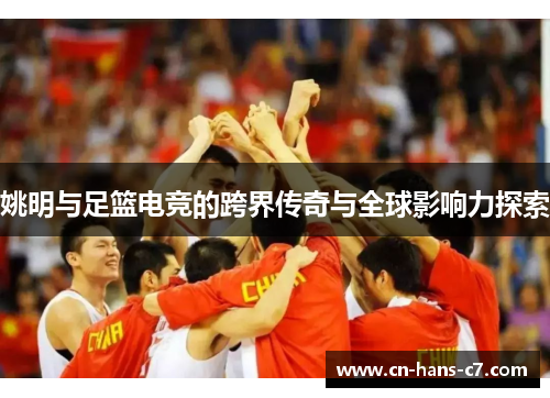 姚明与足篮电竞的跨界传奇与全球影响力探索