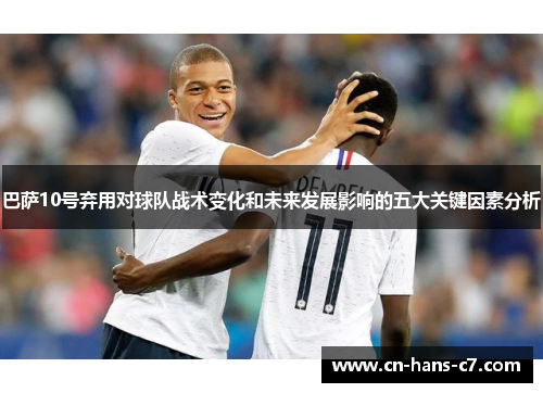 巴萨10号弃用对球队战术变化和未来发展影响的五大关键因素分析