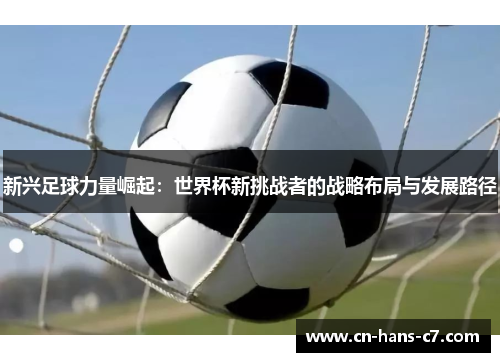 新兴足球力量崛起：世界杯新挑战者的战略布局与发展路径