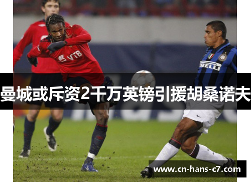 曼城或斥资2千万英镑引援胡桑诺夫