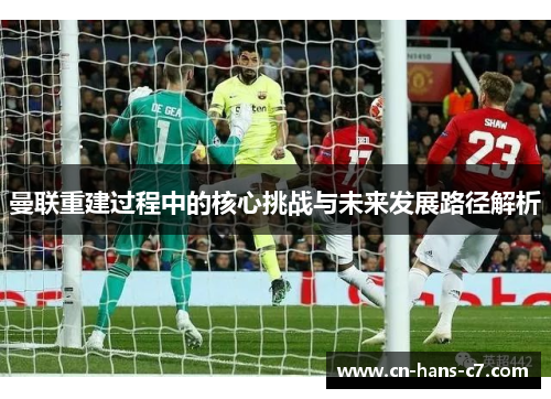 曼联重建过程中的核心挑战与未来发展路径解析