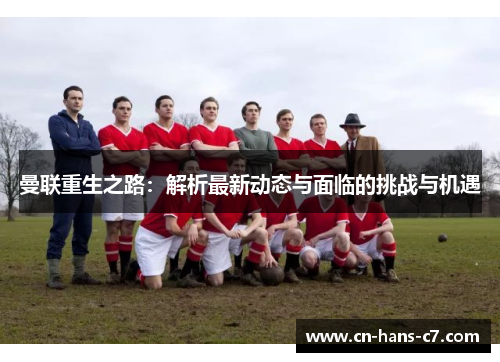 曼联重生之路：解析最新动态与面临的挑战与机遇