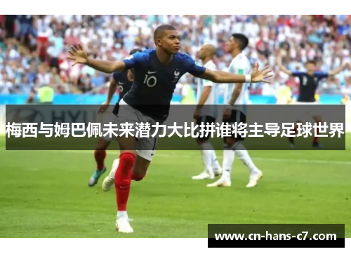 梅西与姆巴佩未来潜力大比拼谁将主导足球世界