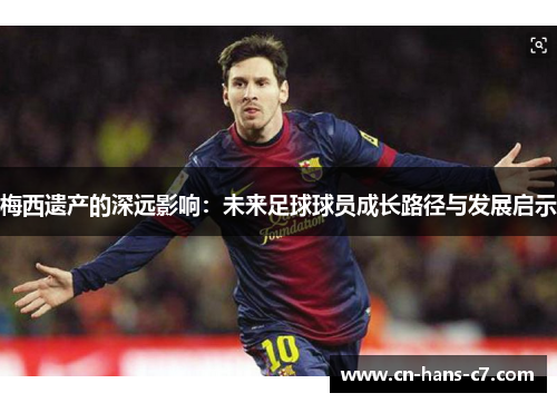 梅西遗产的深远影响：未来足球球员成长路径与发展启示