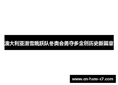 澳大利亚滑雪跳跃队冬奥会勇夺多金创历史新篇章