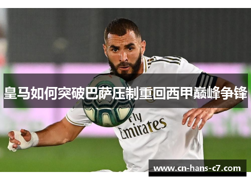 皇马如何突破巴萨压制重回西甲巅峰争锋