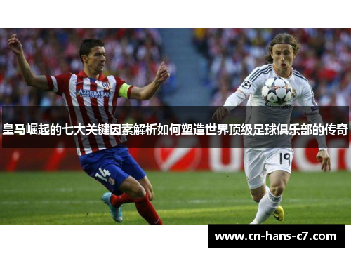 皇马崛起的七大关键因素解析如何塑造世界顶级足球俱乐部的传奇