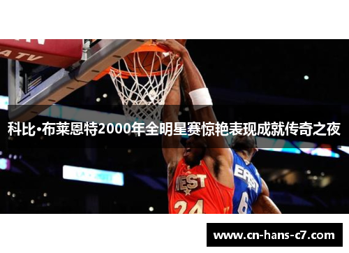 科比·布莱恩特2000年全明星赛惊艳表现成就传奇之夜