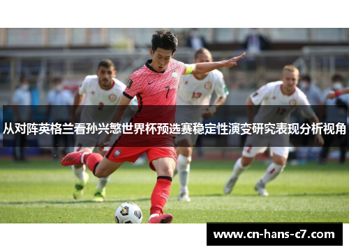 从对阵英格兰看孙兴慜世界杯预选赛稳定性演变研究表现分析视角