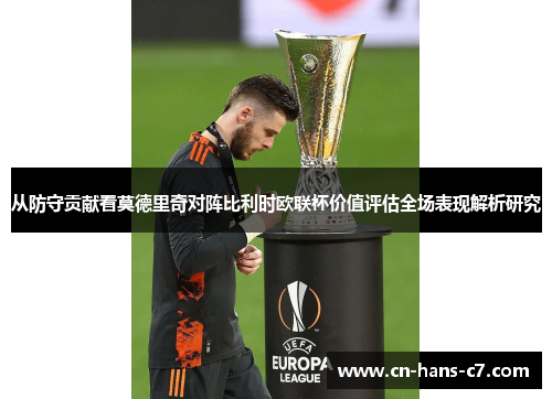从防守贡献看莫德里奇对阵比利时欧联杯价值评估全场表现解析研究