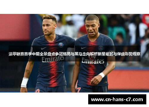 法甲联赛赛季中期全景盘点争冠格局与黑马走向解析新星崛起与保级形势观察