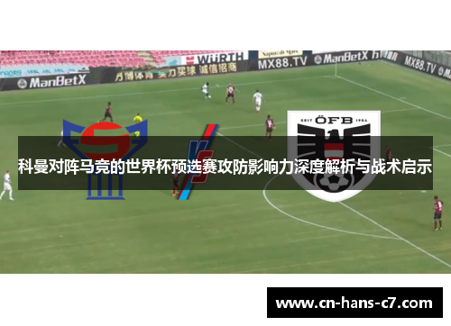 科曼对阵马竞的世界杯预选赛攻防影响力深度解析与战术启示