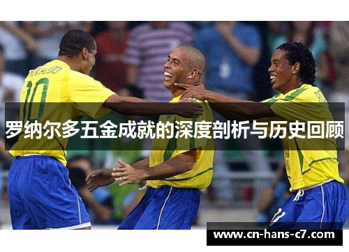 罗纳尔多五金成就的深度剖析与历史回顾 罗纳尔多五金成就的深度剖析与历史回顾