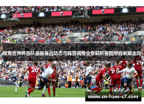 聚焦世界杯各队最新备战动态与阵容调整全景解析赛前形势发展走向