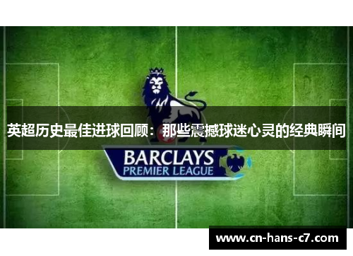 英超历史最佳进球回顾：那些震撼球迷心灵的经典瞬间