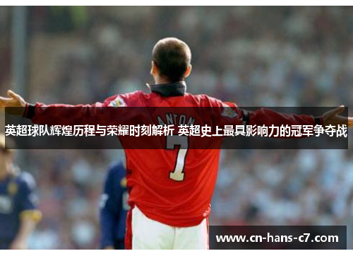 英超球队辉煌历程与荣耀时刻解析 英超史上最具影响力的冠军争夺战 英超球队辉煌历程与荣耀时刻解析 英超史上最具影响力的冠军争夺战