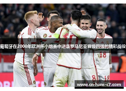 葡萄牙在2000年欧洲杯小组赛中逆袭罗马尼亚晋级四强的精彩战役 葡萄牙在2000年欧洲杯小组赛中逆袭罗马尼亚晋级四强的精彩战役