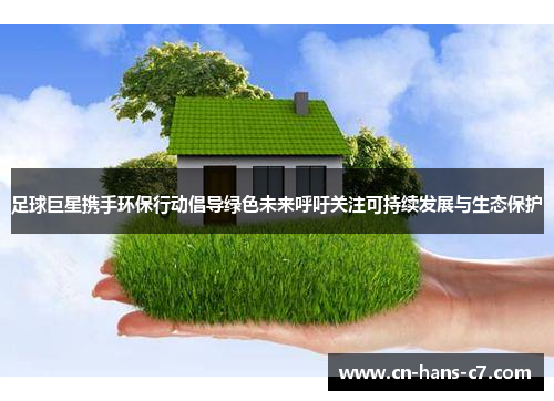 足球巨星携手环保行动倡导绿色未来呼吁关注可持续发展与生态保护