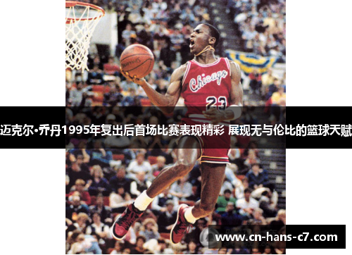 迈克尔·乔丹1995年复出后首场比赛表现精彩 展现无与伦比的篮球天赋 迈克尔·乔丹1995年复出后首场比赛表现精彩 展现无与伦比的篮球天赋