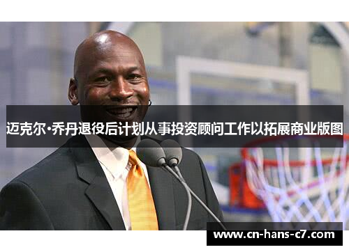 迈克尔·乔丹退役后计划从事投资顾问工作以拓展商业版图 迈克尔·乔丹退役后计划从事投资顾问工作以拓展商业版图