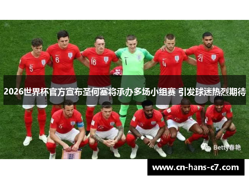 2026世界杯官方宣布圣何塞将承办多场小组赛 引发球迷热烈期待 2026世界杯官方宣布圣何塞将承办多场小组赛 引发球迷热烈期待