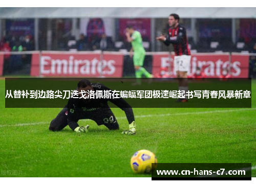 从替补到边路尖刀迭戈洛佩斯在蝙蝠军团极速崛起书写青春风暴新章 从替补到边路尖刀迭戈洛佩斯在蝙蝠军团极速崛起书写青春风暴新章