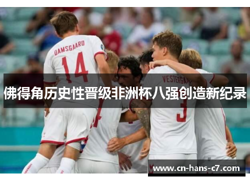 佛得角历史性晋级非洲杯八强创造新纪录