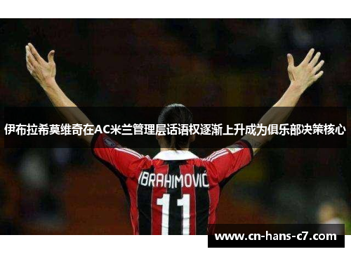 伊布拉希莫维奇在AC米兰管理层话语权逐渐上升成为俱乐部决策核心 伊布拉希莫维奇在AC米兰管理层话语权逐渐上升成为俱乐部决策核心