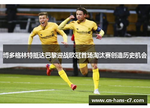 博多格林特抵达巴黎迎战欧冠首场淘汰赛创造历史机会 博多格林特抵达巴黎迎战欧冠首场淘汰赛创造历史机会