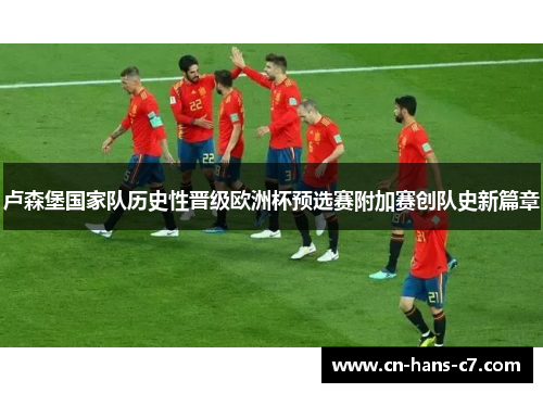 卢森堡国家队历史性晋级欧洲杯预选赛附加赛创队史新篇章 卢森堡国家队历史性晋级欧洲杯预选赛附加赛创队史新篇章