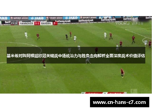 基米希对阵阿根廷欧冠关键战中场统治力与胜负走向解析全面深度战术价值评估 基米希对阵阿根廷欧冠关键战中场统治力与胜负走向解析全面深度战术价值评估