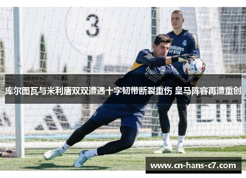 库尔图瓦与米利唐双双遭遇十字韧带断裂重伤 皇马阵容再遭重创